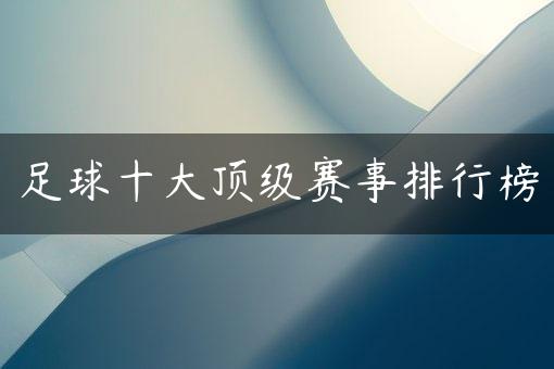 足球十大顶级赛事排行榜